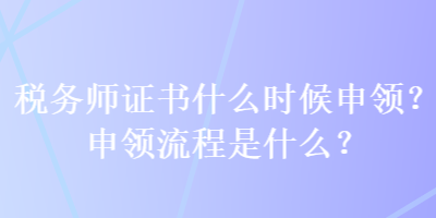 稅務師證書什么時候申領？申領流程是什么？