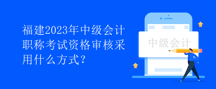 福建2023年中級會計職稱考試資格審核采用什么方式？
