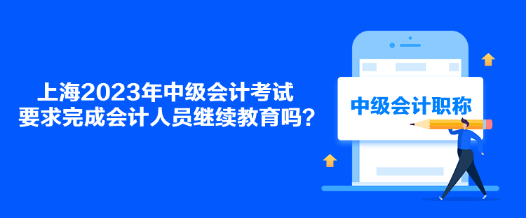 上海2023年中級(jí)會(huì)計(jì)考試要求完成會(huì)計(jì)人員繼續(xù)教育嗎？