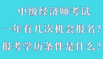 中級(jí)經(jīng)濟(jì)師考試一年有幾次機(jī)會(huì)報(bào)名？報(bào)考學(xué)歷條件是什么？