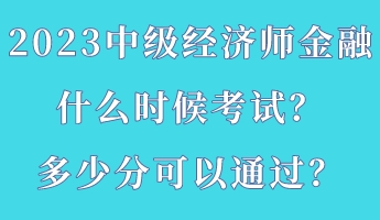 2023中級經(jīng)濟師金融什么時候考試？多少分可以通過？