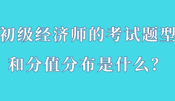 初級(jí)經(jīng)濟(jì)師的考試題型和分值分布是什么？