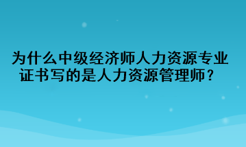 為什么中級經(jīng)濟(jì)師人力資源專業(yè)證書寫的是人力資源管理師？