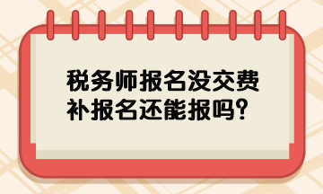 稅務(wù)師報名沒交費補報名還能報嗎？