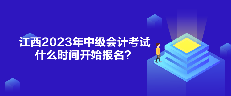 江西2023年中級(jí)會(huì)計(jì)考試什么時(shí)間開始報(bào)名？