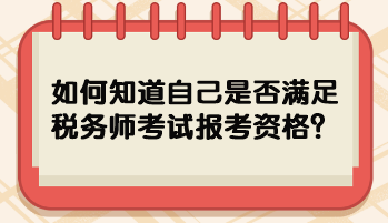 如何知道自己是否滿足稅務(wù)師考試報考資格？