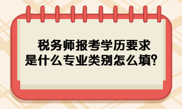 稅務(wù)師報(bào)考學(xué)歷要求是什么專業(yè)類別怎么填呢？