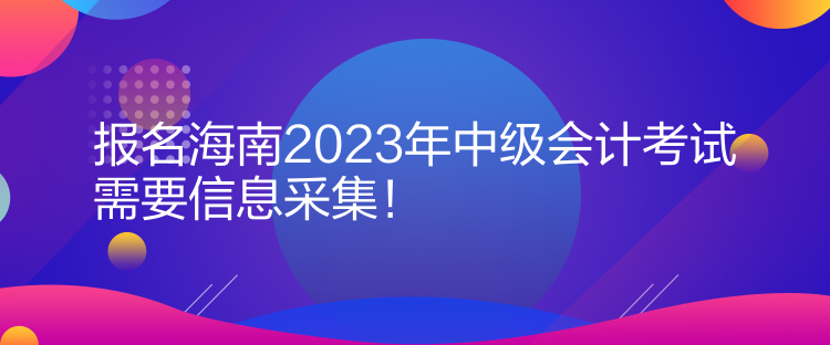 報(bào)名海南2023年中級會計(jì)考試需要信息采集！