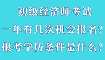 初級(jí)經(jīng)濟(jì)師考試一年有幾次機(jī)會(huì)報(bào)名？報(bào)考學(xué)歷條件是什么？