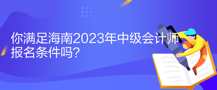 你滿足海南2023年中級會計師報名條件嗎？