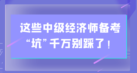 避雷！這些中級(jí)經(jīng)濟(jì)師備考“坑”千萬(wàn)別踩了！
