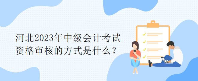 河北2023年中級(jí)會(huì)計(jì)考試資格審核的方式是什么？