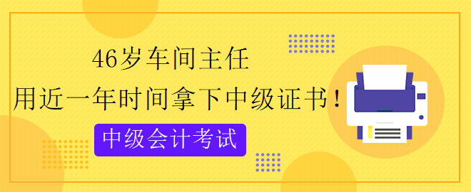 46歲跨專業(yè) 用近一年時(shí)間拿下中級會計(jì)證書！