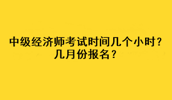 中級(jí)經(jīng)濟(jì)師考試時(shí)間幾個(gè)小時(shí)？幾月份報(bào)名？