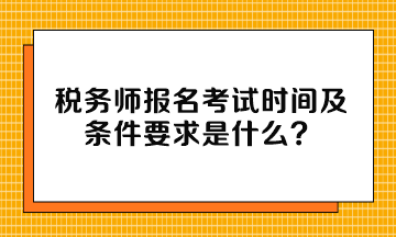 稅務(wù)師報(bào)名考試時(shí)間及條件要求是什么？