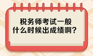 稅務(wù)師考試一般什么時候出成績啊？