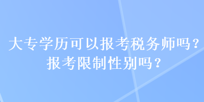 大專學(xué)歷可以報(bào)考稅務(wù)師嗎？報(bào)考限制性別嗎？