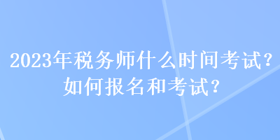 2023年稅務(wù)師什么時間考試？如何報名和考試？