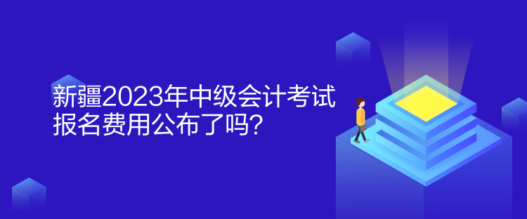 新疆2023年中級(jí)會(huì)計(jì)考試報(bào)名費(fèi)用公布了嗎？