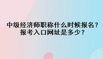 中級(jí)經(jīng)濟(jì)師職稱什么時(shí)候報(bào)名？報(bào)考入口網(wǎng)址是多少？
