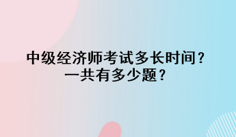 中級經(jīng)濟師考試多長時間？一共有多少題？