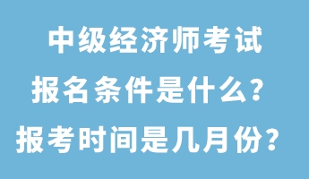 中級經(jīng)濟(jì)師考試報名條件是什么？報考時間是幾月份？
