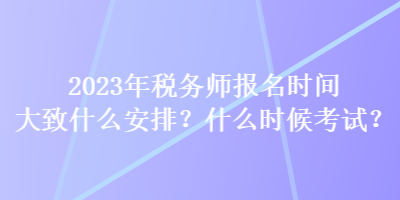 2023年稅務師報名時間大致什么安排？什么時候考試？