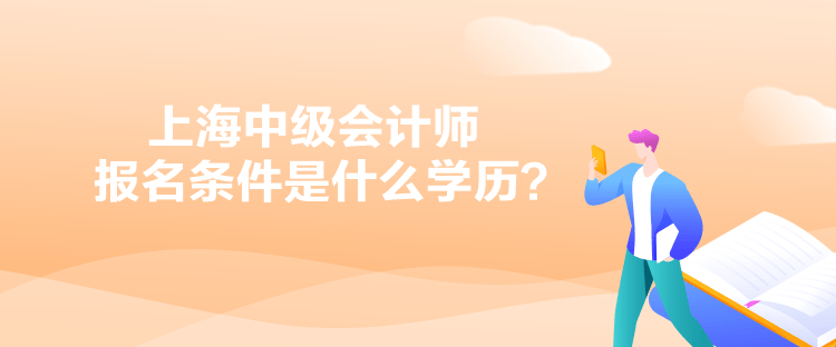 上海中級會計(jì)師報(bào)名條件是什么學(xué)歷？