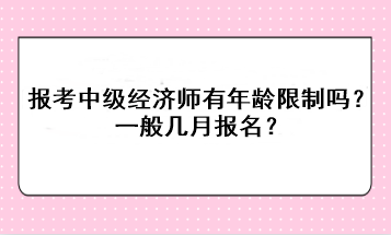 報(bào)考中級(jí)經(jīng)濟(jì)師有年齡限制嗎？一般幾月報(bào)名？