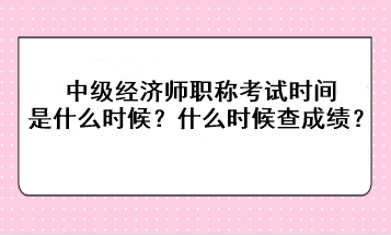 2023年中級(jí)經(jīng)濟(jì)師職稱考試時(shí)間是什么時(shí)候？考后什么時(shí)候查成績(jī)？