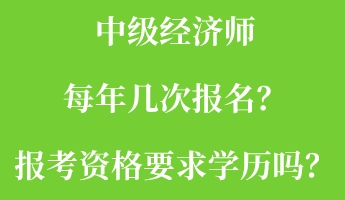 中級(jí)經(jīng)濟(jì)師每年幾次報(bào)名？報(bào)考資格要求學(xué)歷嗎？