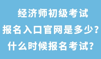 經(jīng)濟(jì)師初級(jí)考試報(bào)名入口官網(wǎng)是多少？什么時(shí)候報(bào)名考試？