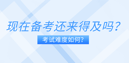 現(xiàn)在備考中級經(jīng)濟師還來得及嗎？考試難度如何？