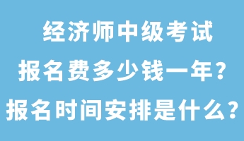 經(jīng)濟(jì)師中級考試報(bào)名費(fèi)多少錢一年？報(bào)名時(shí)間安排是什么？