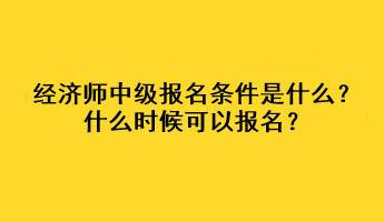 經(jīng)濟師中級報名條件是什么？什么時候可以報名？