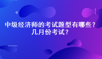 2023年中級經(jīng)濟(jì)師的考試題型有哪些？幾月份考試？
