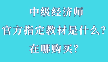 中級經濟師官方指定教材是什么？在哪購買？