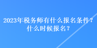 2023年稅務(wù)師有什么報(bào)名條件？什么時(shí)候報(bào)名？