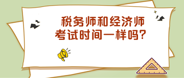 稅務(wù)師和經(jīng)濟(jì)師考試時(shí)間一樣嗎？