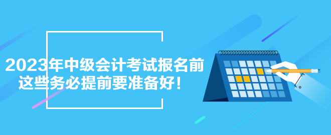 2023年中級會計考試報名前 這些務(wù)必提前要準備好！