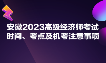 安徽2023高級經(jīng)濟(jì)師考試時間、考點及機(jī)考注意事項