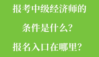 報考中級經(jīng)濟(jì)師的條件是什么？報名入口在哪里？