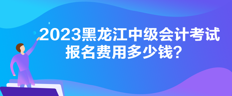2023黑龍江中級(jí)會(huì)計(jì)考試報(bào)名費(fèi)用多少錢(qián)？