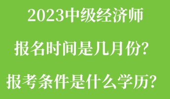 2023中級經(jīng)濟師報名時間是幾月份？報考條件是什么學(xué)歷？