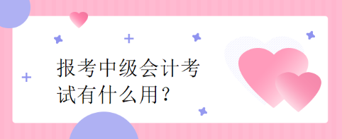 報(bào)考中級(jí)會(huì)計(jì)考試有什么用？