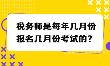 稅務(wù)師是每年幾月份報名幾月份考試的？