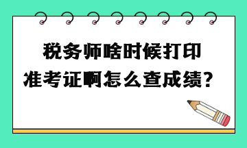 稅務(wù)師啥時(shí)候打印準(zhǔn)考證啊怎么查成績？