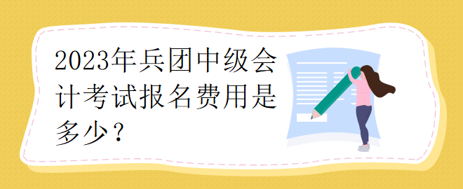 2023年兵團(tuán)中級(jí)會(huì)計(jì)考試報(bào)名費(fèi)用是多少？