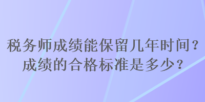 稅務師成績能保留幾年時間？成績的合格標準是多少？
