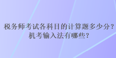 稅務(wù)師考試各科目的計算題多少分？機考輸入法有哪些？